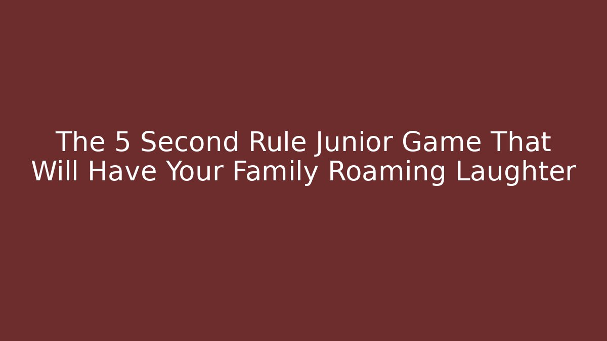 The 5 Second Rule Junior Game That Will Have Your Family Roaming Laughter