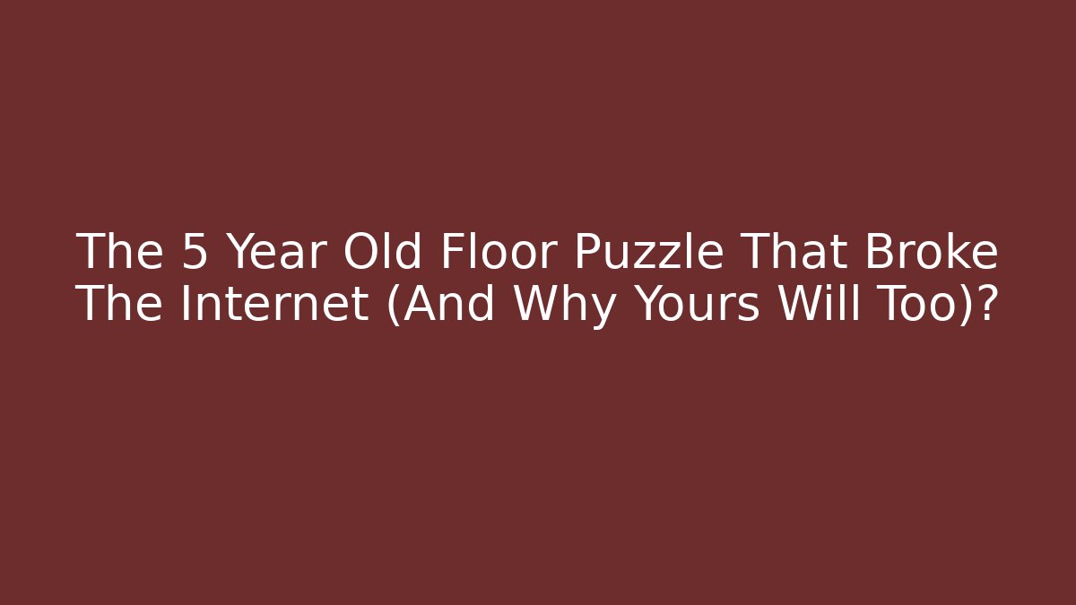 The 5 Year Old Floor Puzzle That Broke The Internet (And Why Yours Will Too)?