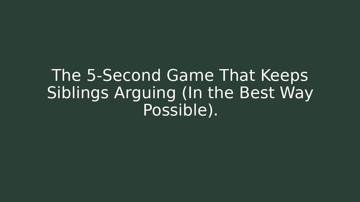 The 5-Second Game That Keeps Siblings Arguing (In the Best Way Possible).