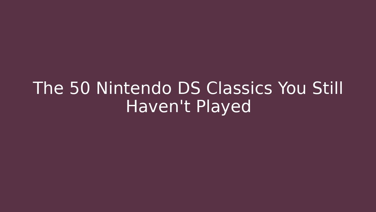 The 50 Nintendo DS Classics You Still Haven't Played