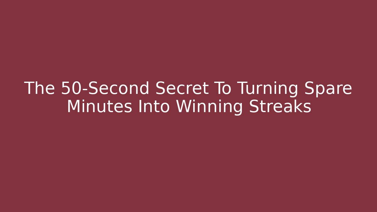 The 50-Second Secret To Turning Spare Minutes Into Winning Streaks