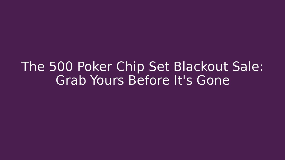 The 500 Poker Chip Set Blackout Sale: Grab Yours Before It's Gone