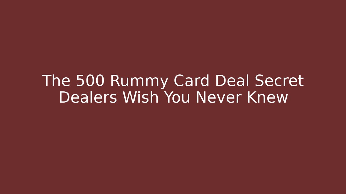 The 500 Rummy Card Deal Secret Dealers Wish You Never Knew