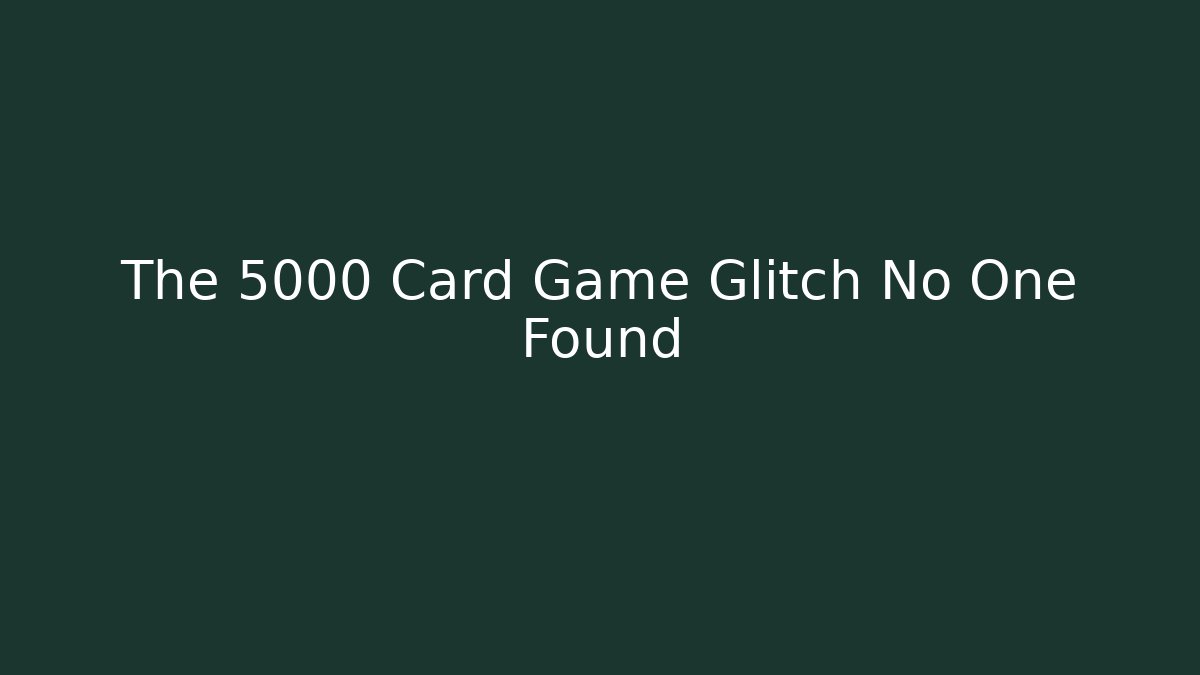 The 5000 Card Game Glitch No One Found