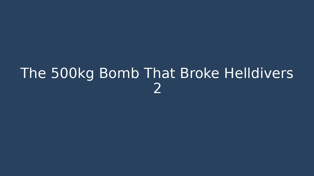 The 500kg Bomb That Broke Helldivers 2