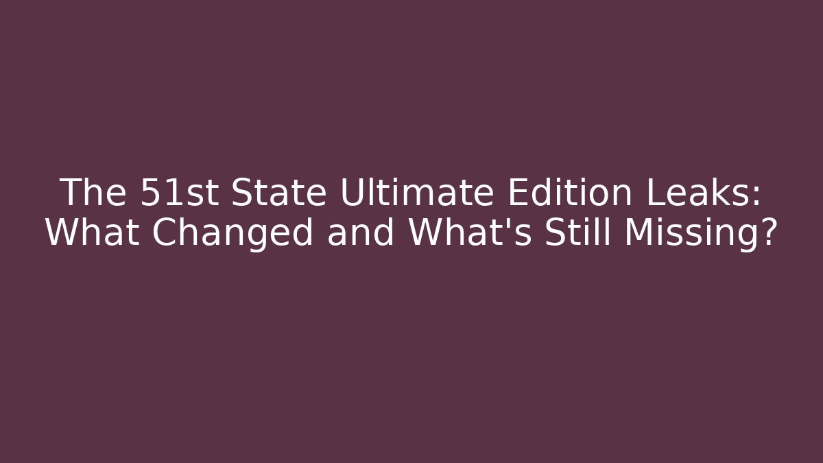 The 51st State Ultimate Edition Leaks: What Changed and What's Still Missing?