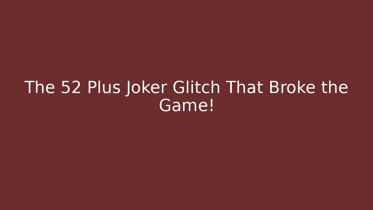 The 52 Plus Joker Glitch That Broke the Game!