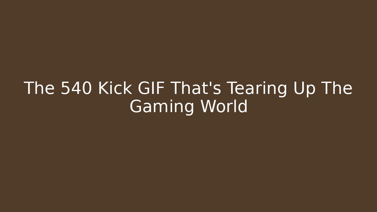 The 540 Kick GIF That's Tearing Up The Gaming World