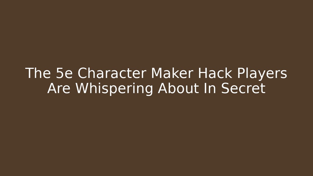 The 5e Character Maker Hack Players Are Whispering About In Secret - Critter Realm