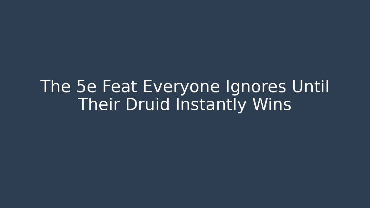 The 5e Feat Everyone Ignores Until Their Druid Instantly Wins