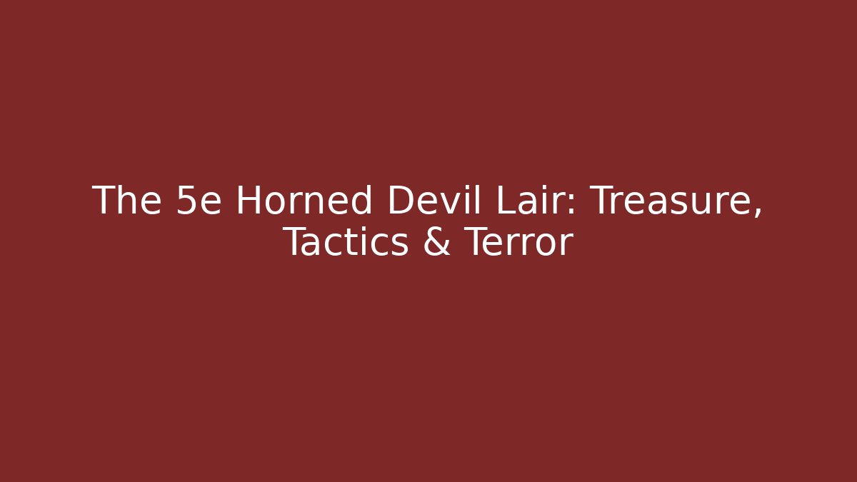 The 5e Horned Devil Lair: Treasure, Tactics & Terror
