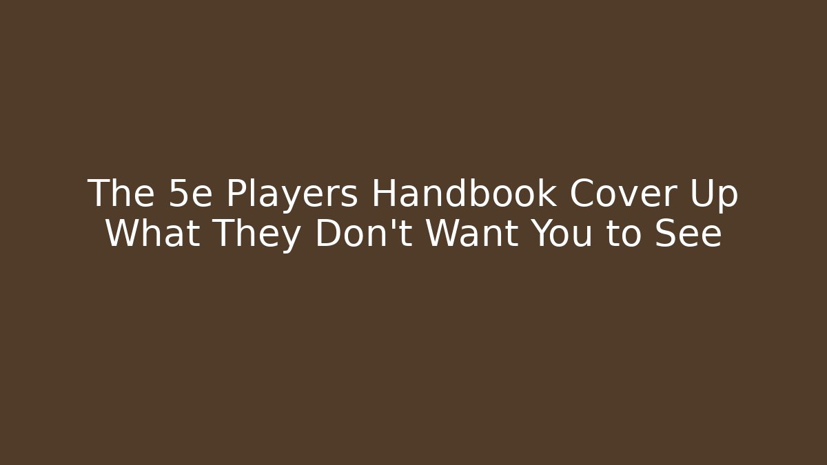 The 5e Players Handbook Cover Up What They Don’t Want You to See