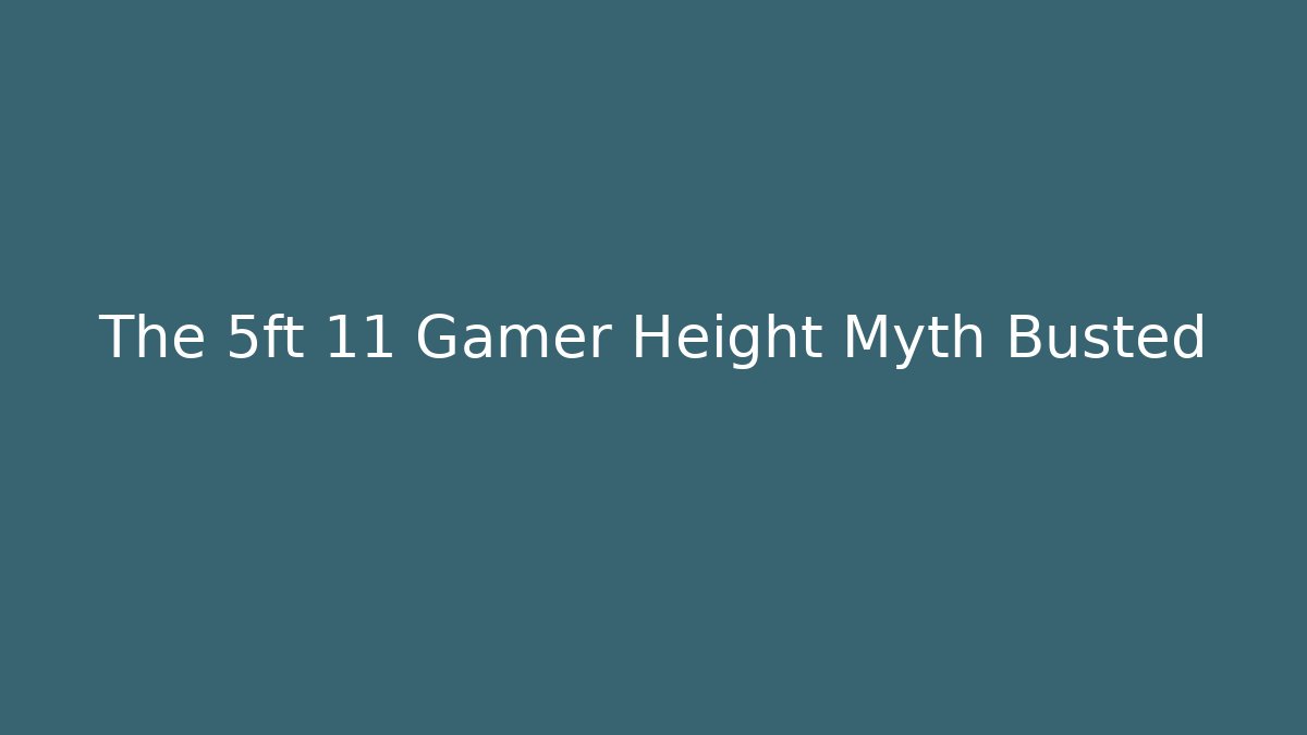 The 5ft 11 Gamer Height Myth Busted - Critter Realm