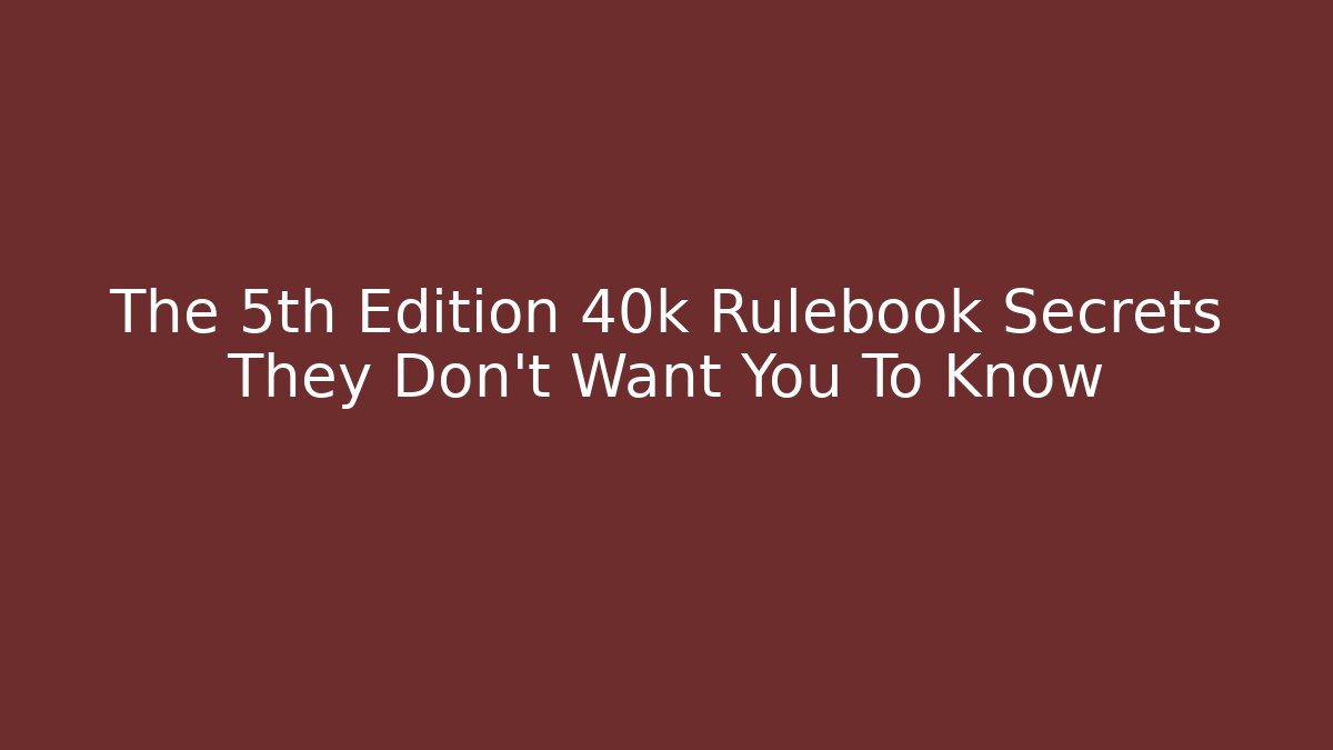 The 5th Edition 40k Rulebook Secrets They Don't Want You To Know