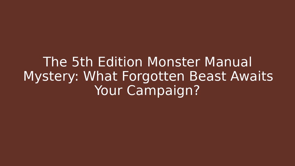 The 5th Edition Monster Manual Mystery: What Forgotten Beast Awaits Your Campaign?