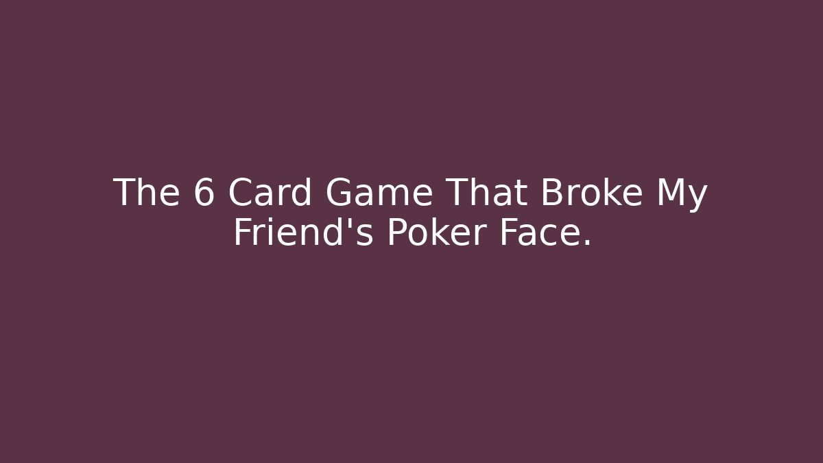 The 6 Card Game That Broke My Friend's Poker Face.