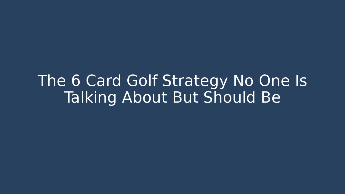 The 6 Card Golf Strategy No One Is Talking About But Should Be