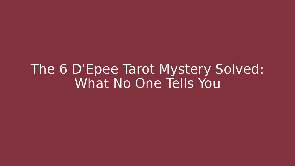 The 6 D'Epee Tarot Mystery Solved: What No One Tells You