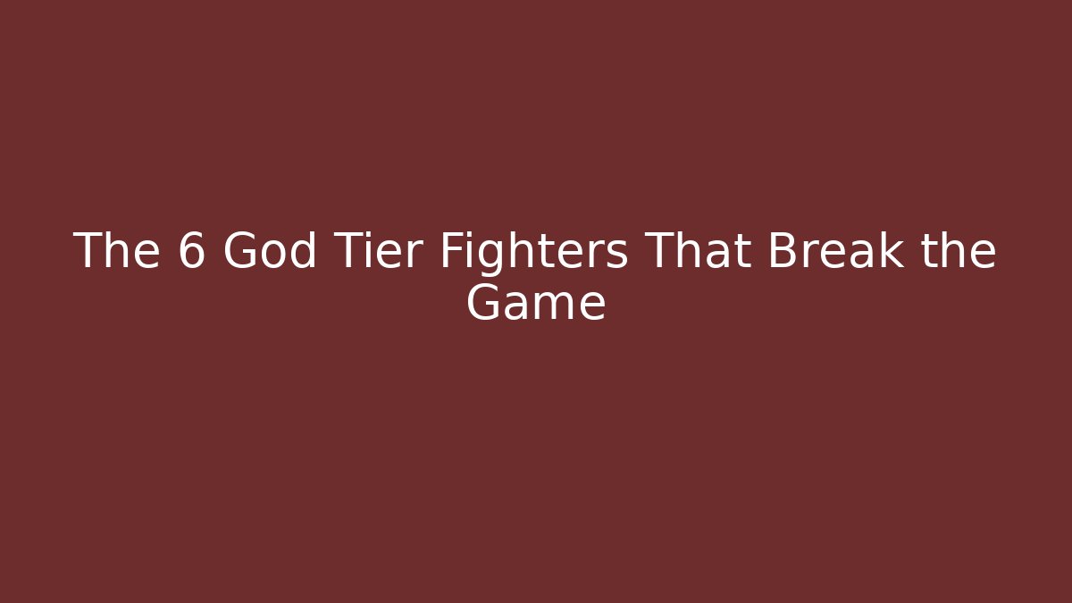 The 6 God Tier Fighters That Break the Game