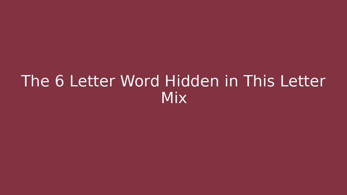 The 6 Letter Word Hidden in This Letter Mix