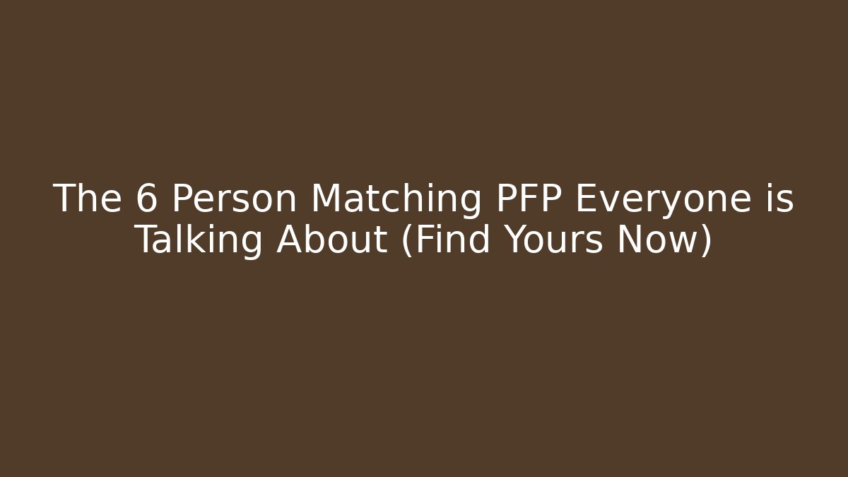 The 6 Person Matching PFP Everyone is Talking About (Find Yours Now)