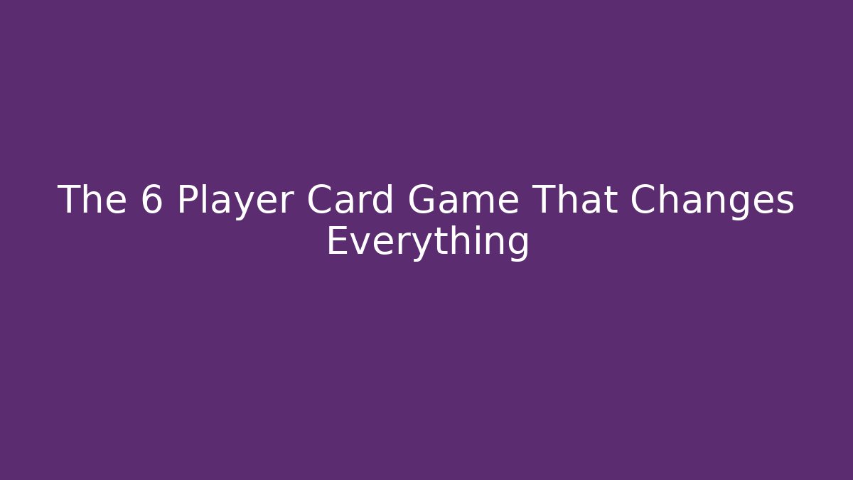 The 6 Player Card Game That Changes Everything