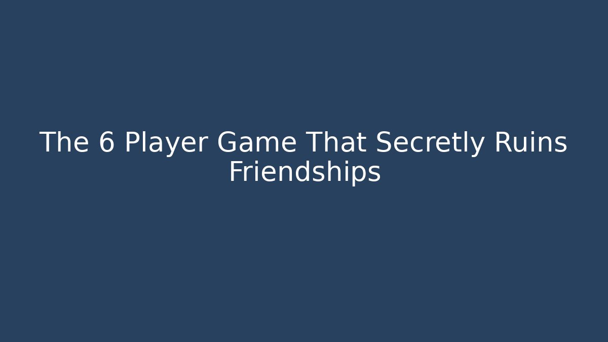 The 6 Player Game That Secretly Ruins Friendships