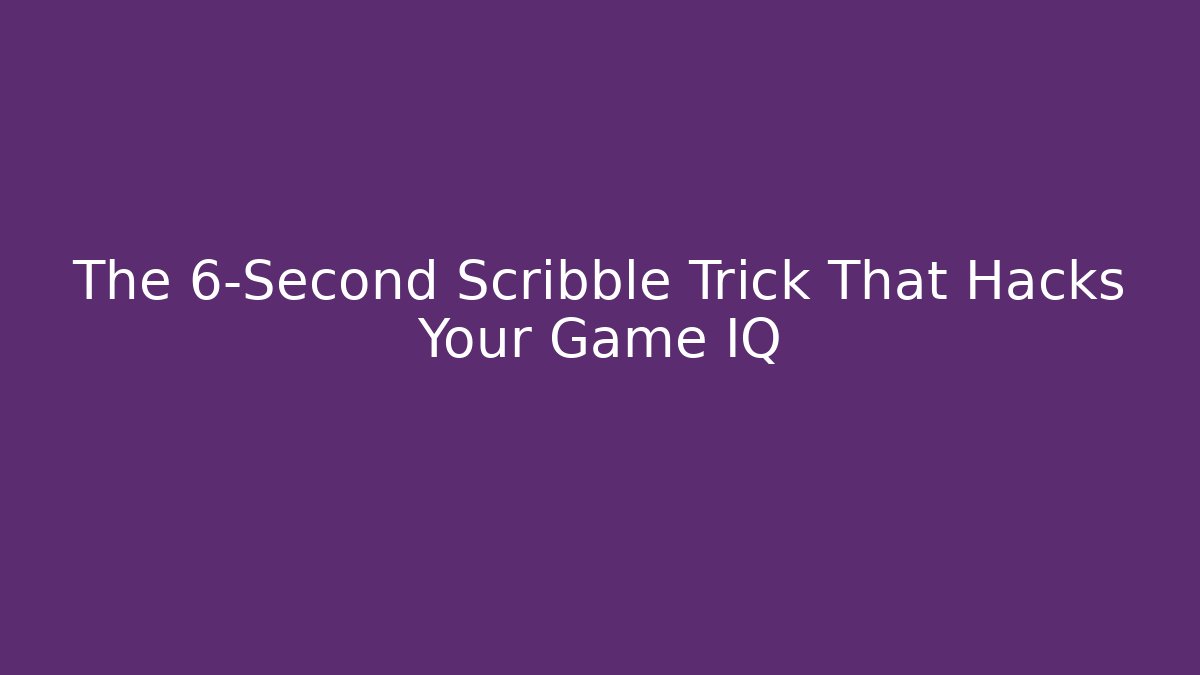 The 6-Second Scribble Trick That Hacks Your Game IQ