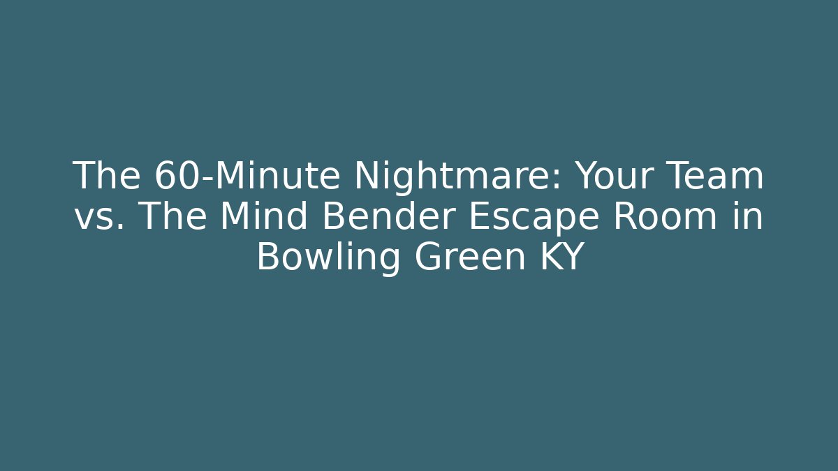 The 60-Minute Nightmare: Your Team vs. The Mind Bender Escape Room in Bowling Green KY