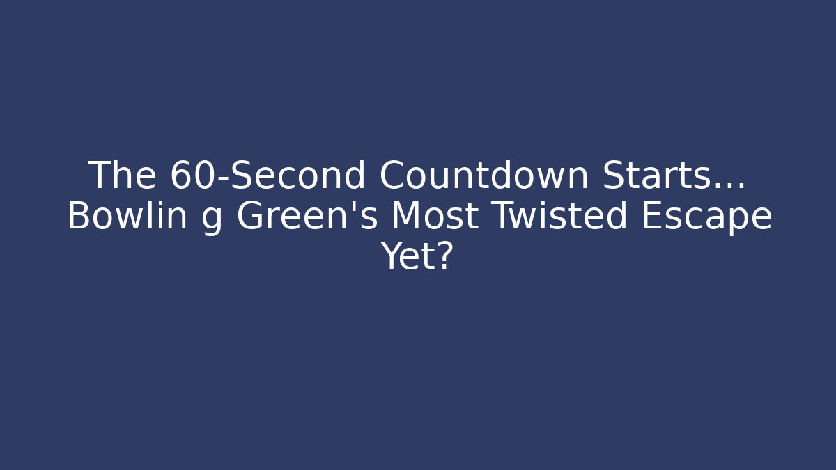 The 60-Second Countdown Starts… Bowlin g Green’s Most Twisted Escape Yet?