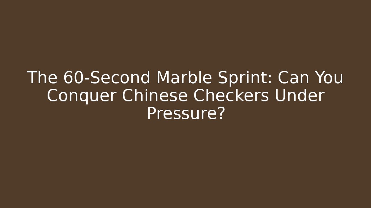The 60-Second Marble Sprint: Can You Conquer Chinese Checkers Under Pressure?