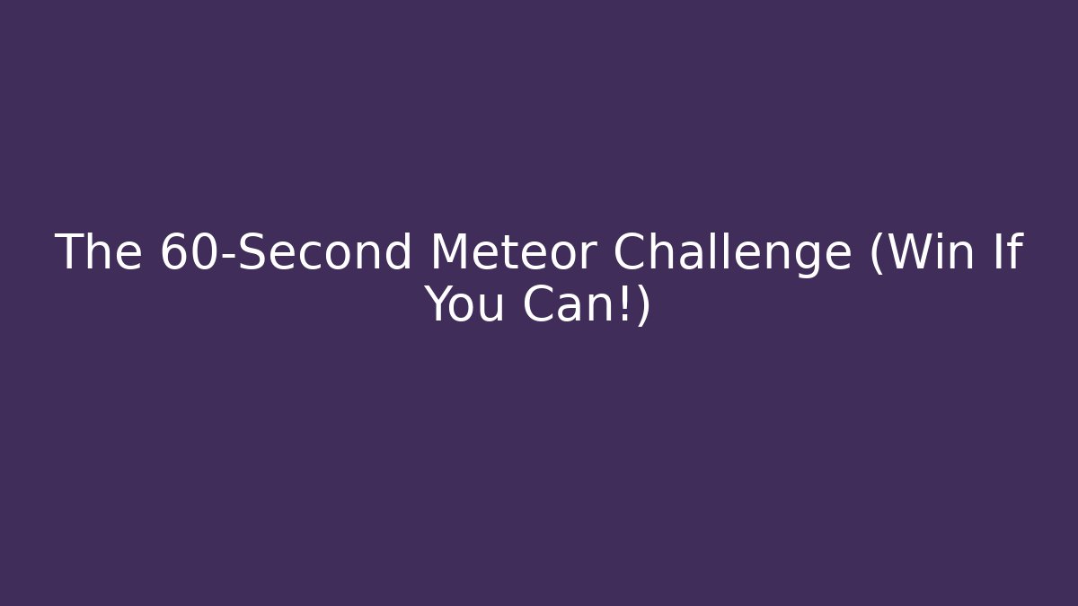The 60-Second Meteor Challenge (Win If You Can!)