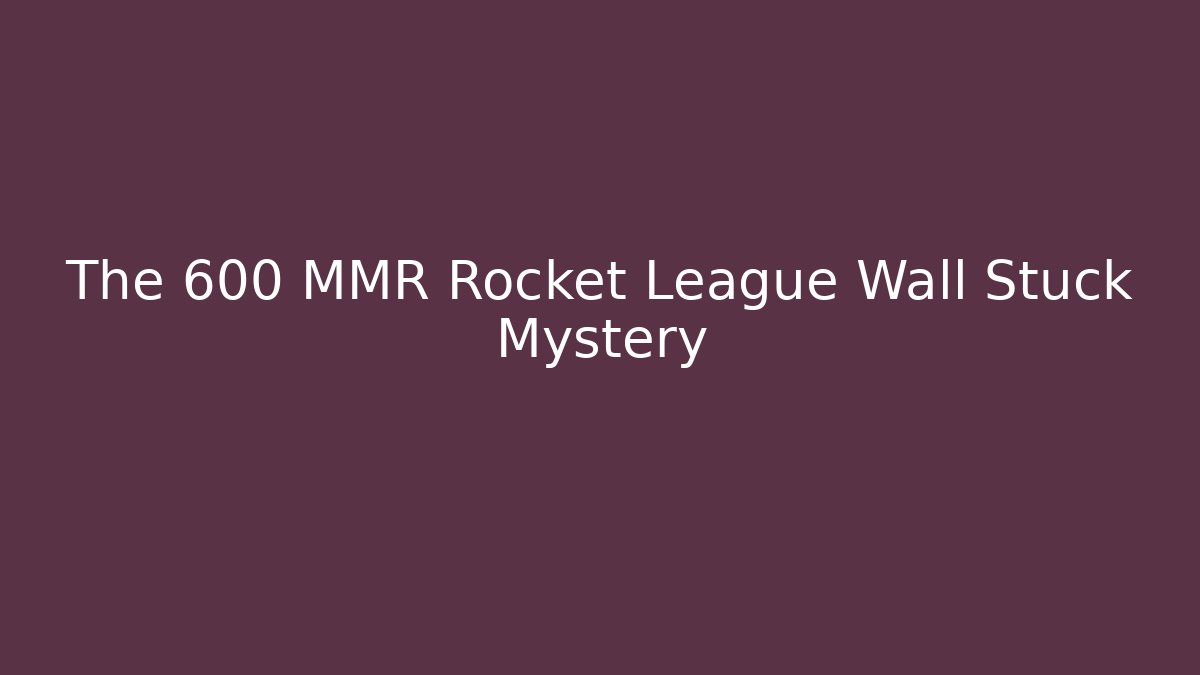 The 600 MMR Rocket League Wall Stuck Mystery