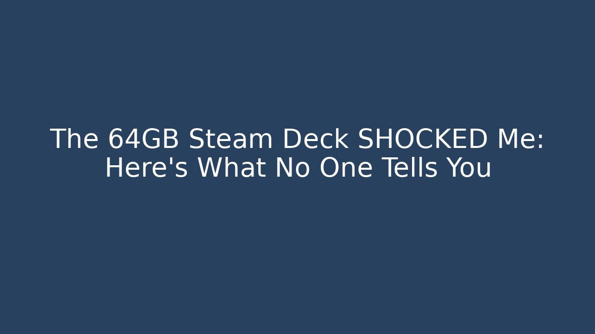 The 64GB Steam Deck SHOCKED Me: Here's What No One Tells You