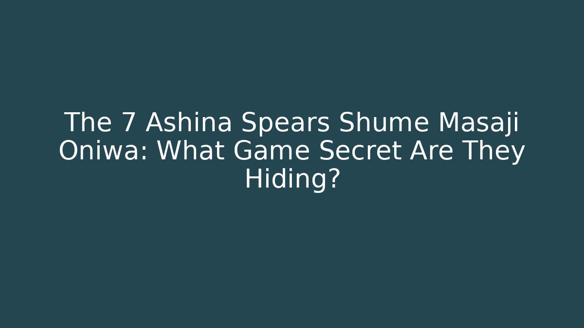 The 7 Ashina Spears Shume Masaji Oniwa: What Game Secret Are They Hiding?