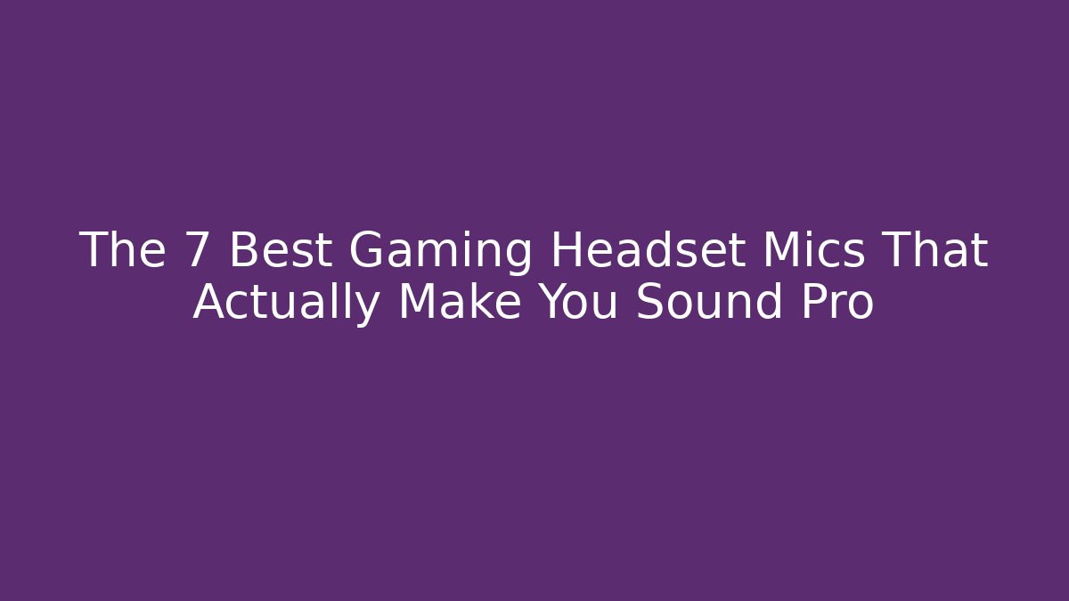 The 7 Best Gaming Headset Mics That Actually Make You Sound Pro