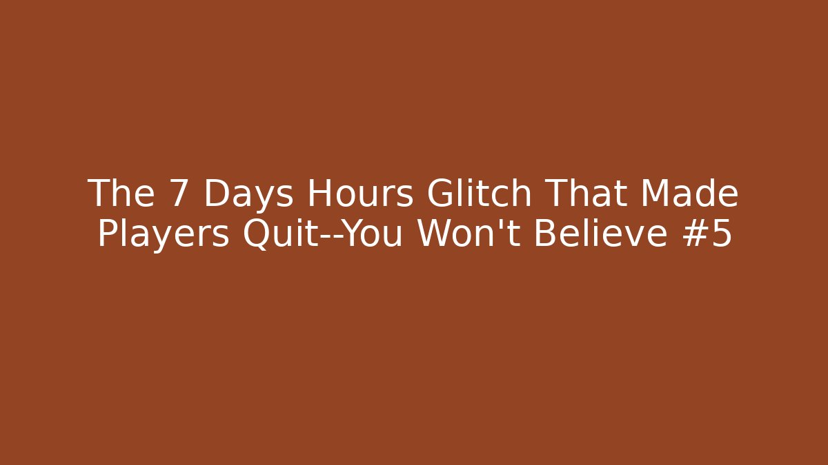 The 7 Days Hours Glitch That Made Players Quit—You Won’t Believe #5