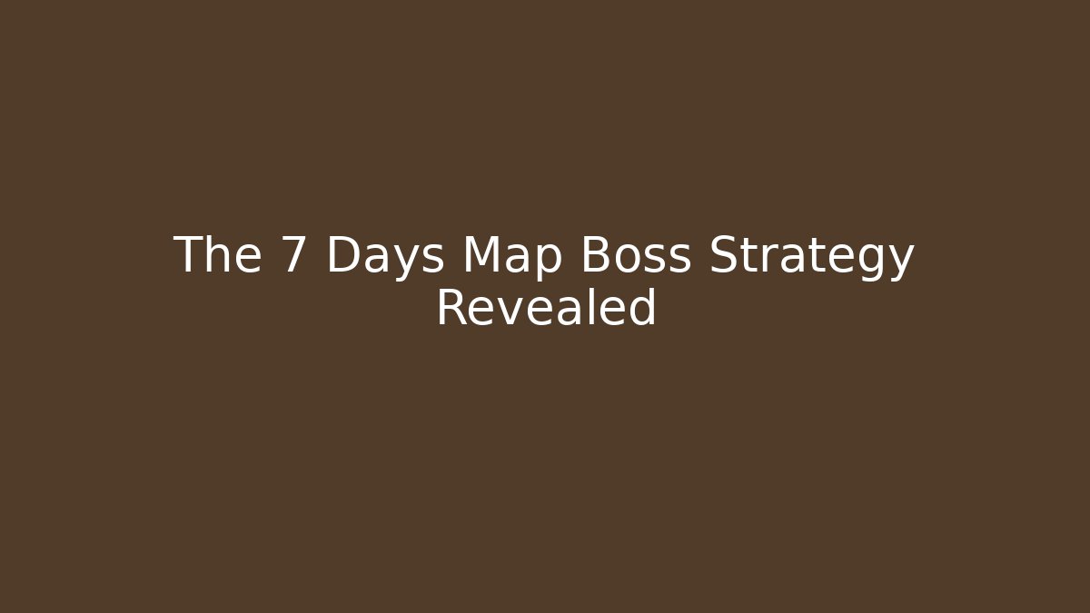The 7 Days Map Boss Strategy Revealed