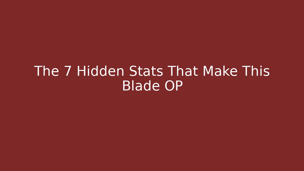 The 7 Hidden Stats That Make This Blade OP