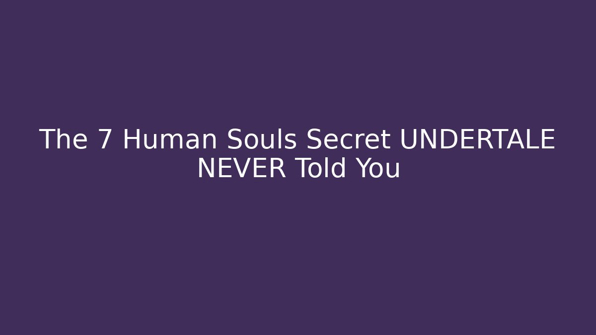The 7 Human Souls Secret UNDERTALE NEVER Told You