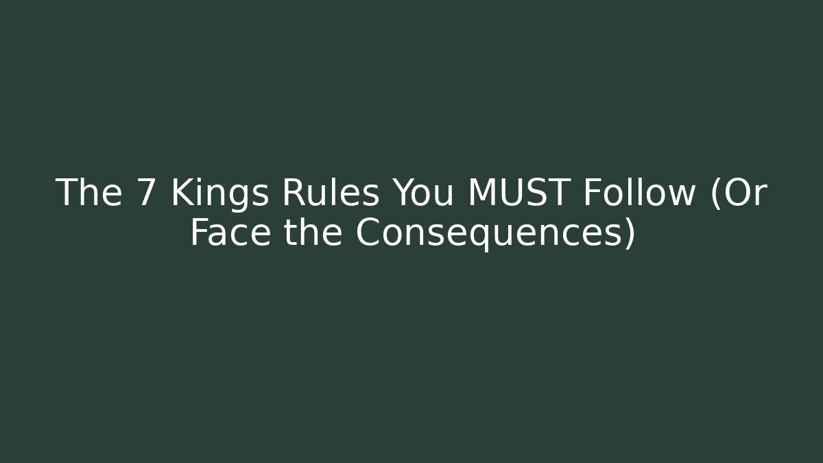 The 7 Kings Rules You MUST Follow (Or Face the Consequences)