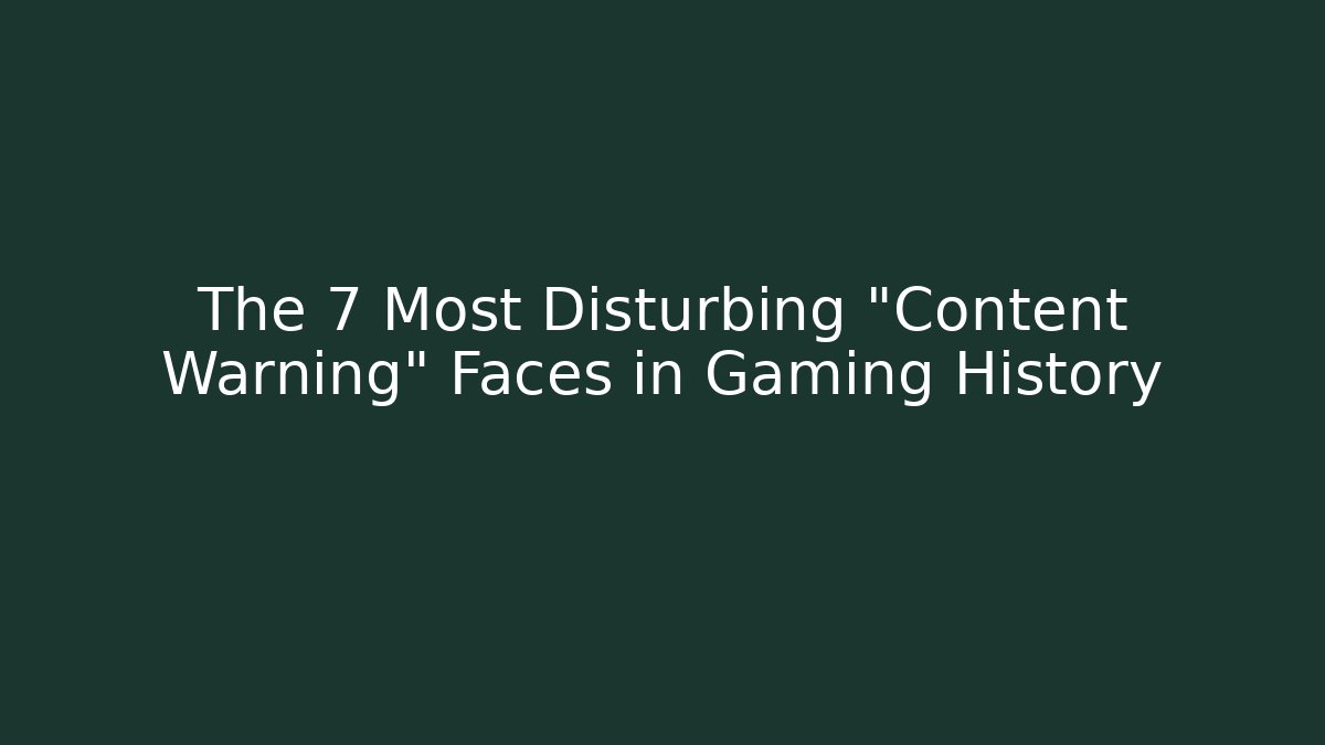 The 7 Most Disturbing "Content Warning" Faces in Gaming History