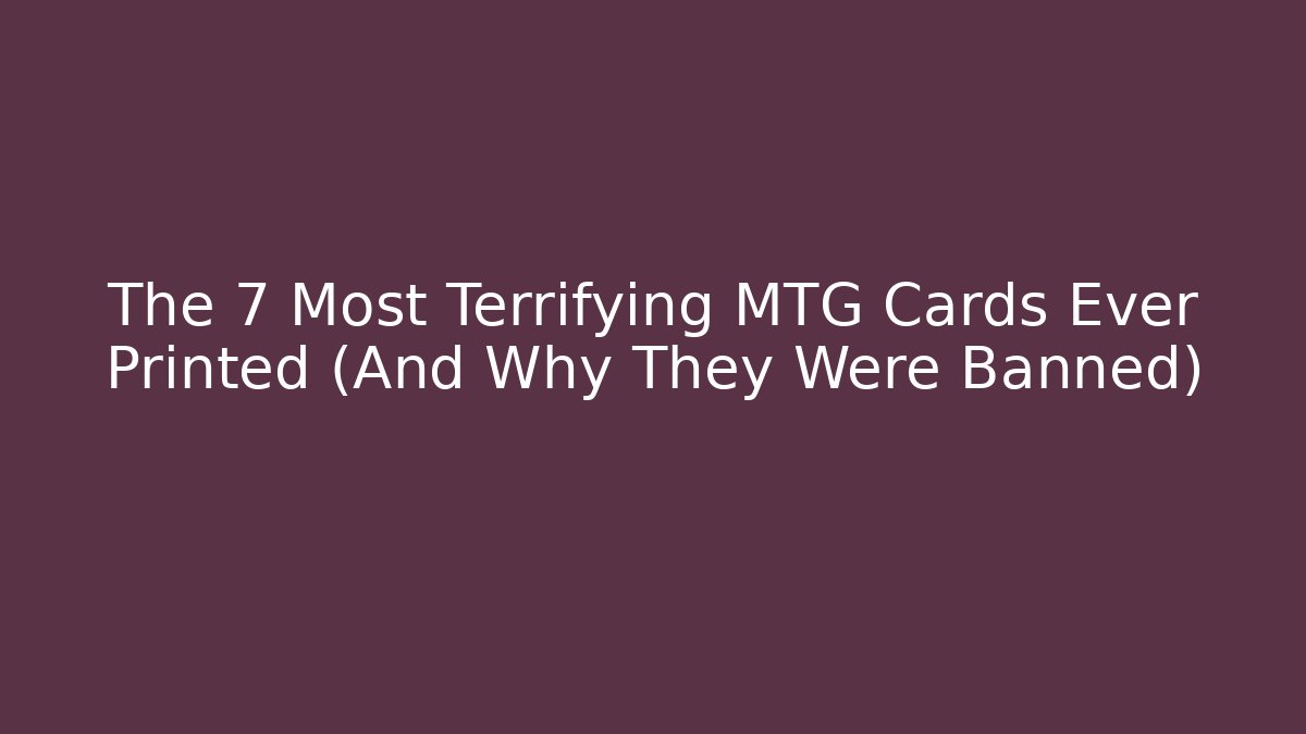 The 7 Most Terrifying MTG Cards Ever Printed (And Why They Were Banned)