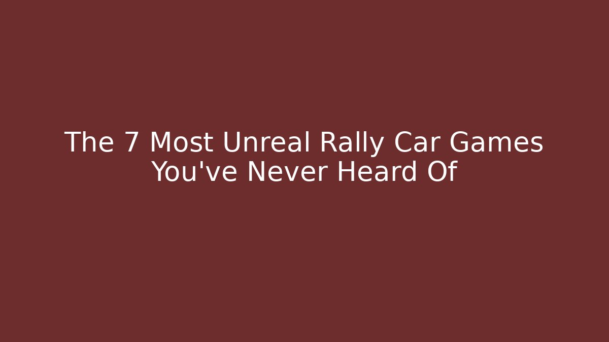 The 7 Most Unreal Rally Car Games You’ve Never Heard Of