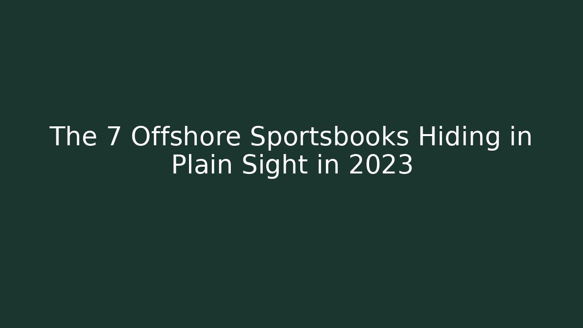 The 7 Offshore Sportsbooks Hiding in Plain Sight in 2023
