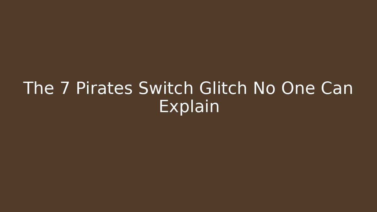 The 7 Pirates Switch Glitch No One Can Explain
