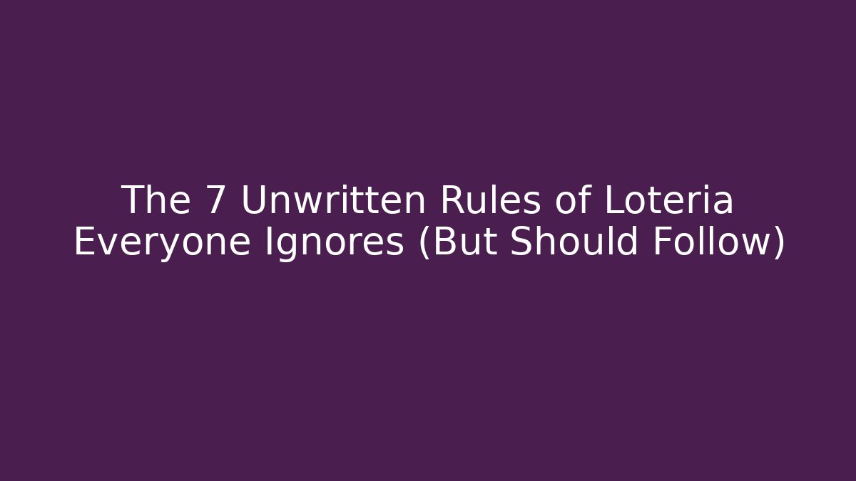 The 7 Unwritten Rules of Lotería Everyone Ignores (But Should Follow)