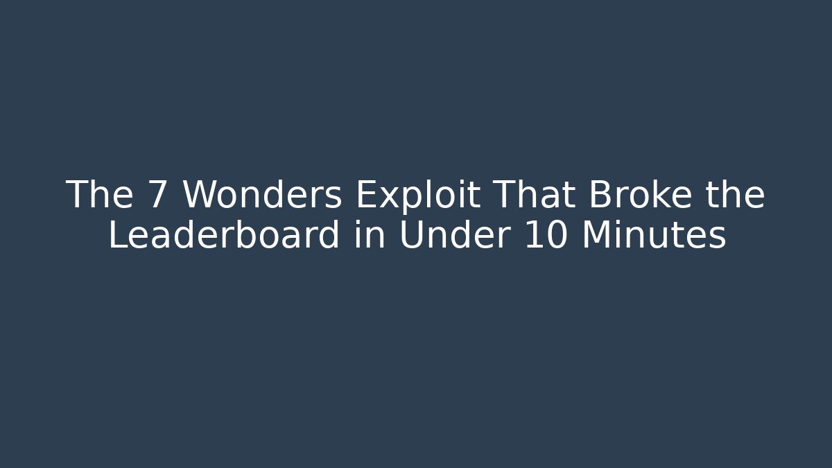The 7 Wonders Exploit That Broke the Leaderboard in Under 10 Minutes