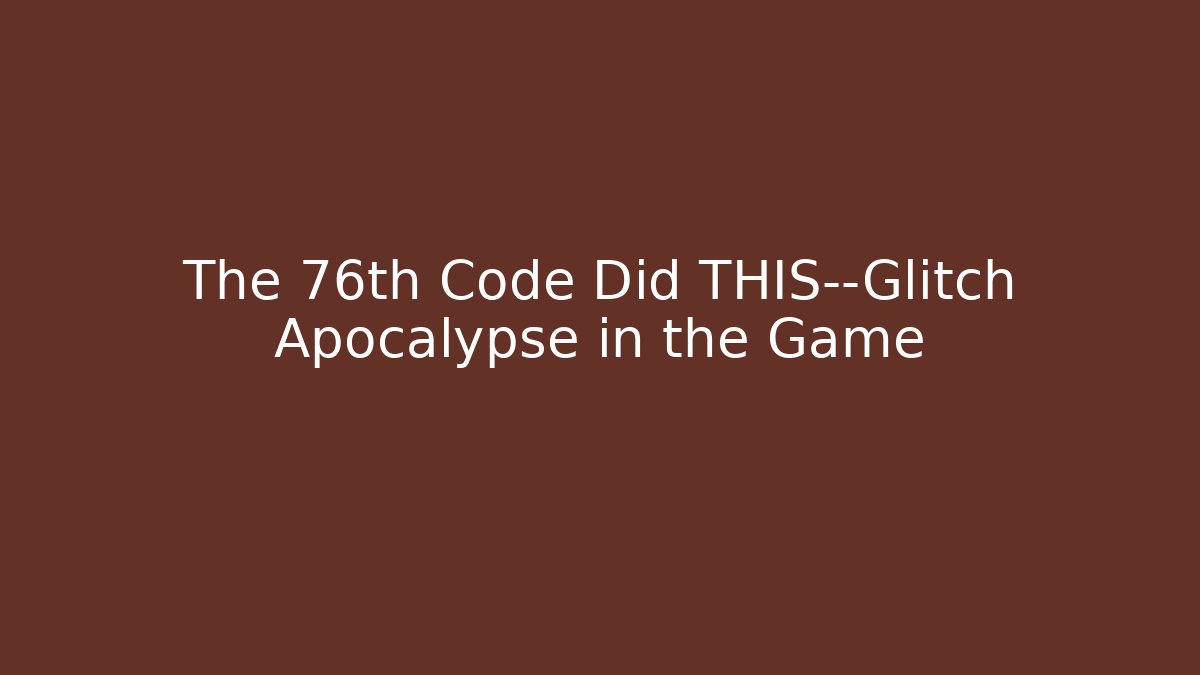 The 76th Code Did THIS—Glitch Apocalypse in the Game