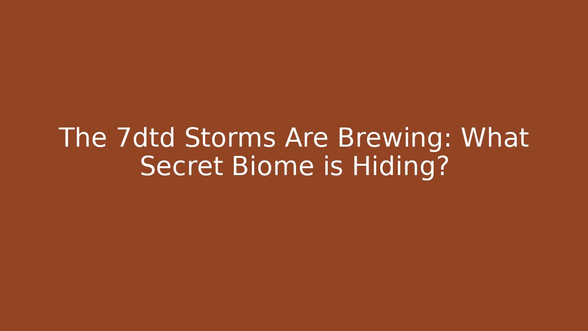 The 7dtd Storms Are Brewing: What Secret Biome is Hiding?